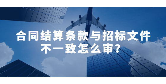合同結(jié)算條款與招標文件不一致怎么審？