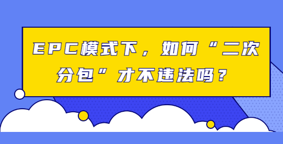 EPC模式下，如何“二次分包”才不違法嗎？