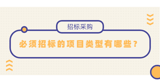 必須招標(biāo)的項(xiàng)目類型有哪些？