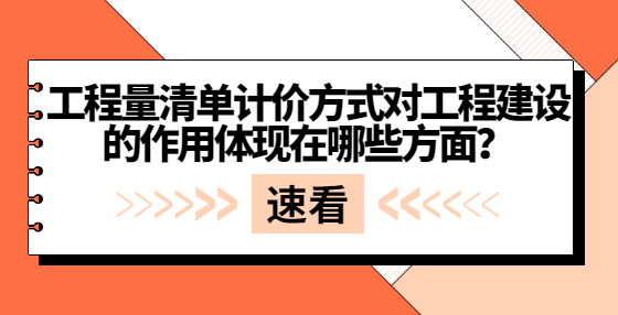 工程量清單計(jì)價方式對工程建設(shè)的作用體現(xiàn)在哪些方面？
