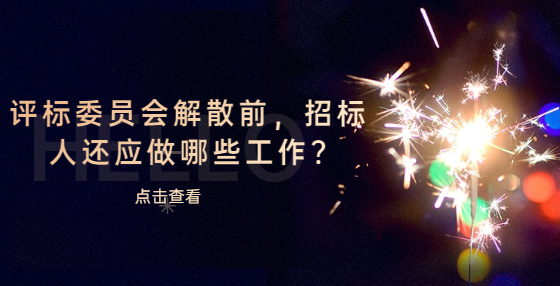 評(píng)標(biāo)委員會(huì)解散前，招標(biāo)人還應(yīng)做哪些工作?