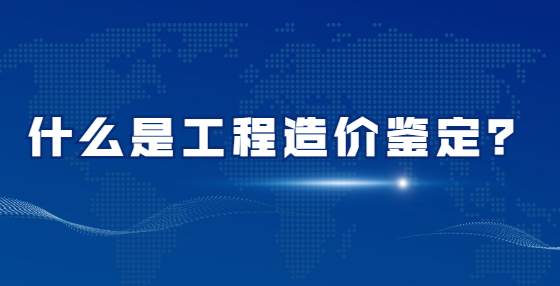 什么是工程造價鑒定？