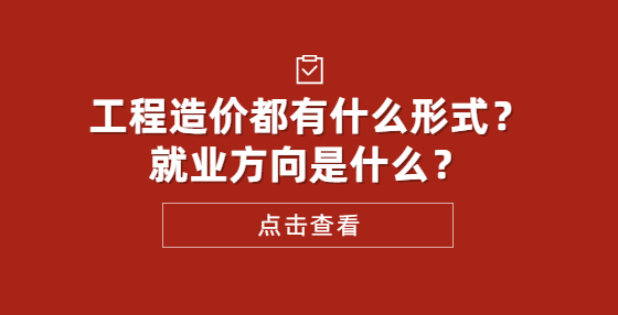 工程造價(jià)都有什么形式？就業(yè)方向是什么？