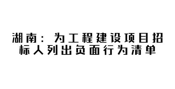 劃出24條“紅線”，湖南為工程建設(shè)項(xiàng)目招標(biāo)人列出負(fù)面行為清單