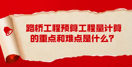 路橋工程預算工程量計算的重點和難點是什么？