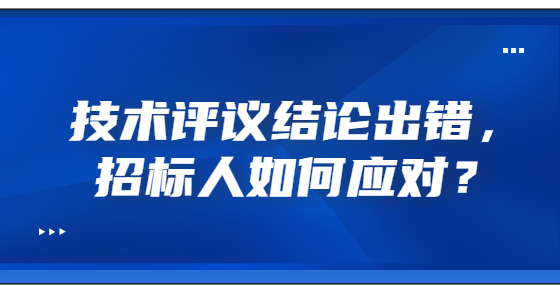 技術(shù)評(píng)議結(jié)論出錯(cuò)，招標(biāo)人如何應(yīng)對(duì)？