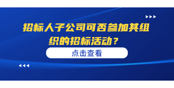 招標(biāo)人子公司可否參加其組織的招標(biāo)活動？