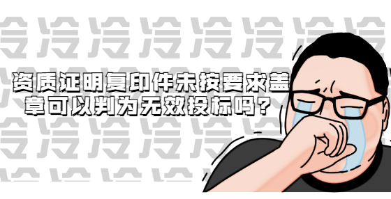 資質(zhì)證明復(fù)印件未按要求蓋章可以判為無(wú)效投標(biāo)嗎？