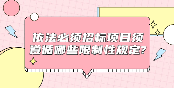 依法必須招標(biāo)項目須遵循哪些限制性規(guī)定?