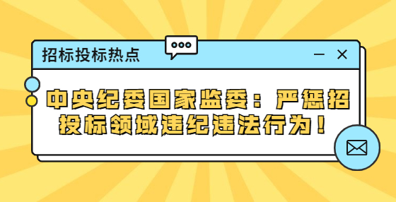 中央紀委國家監(jiān)委：嚴懲招投標領(lǐng)域違紀違法行為！