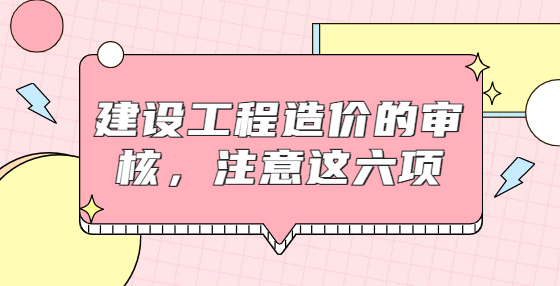 建設(shè)工程造價的審核，注意這六項