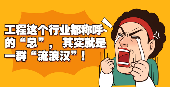 工程這個行業(yè)都稱呼的“總”， 其實就是一群“流浪漢”！