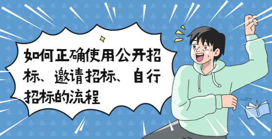 如何正確使用公開招標(biāo)、邀請(qǐng)招標(biāo)、自行招標(biāo)的流程