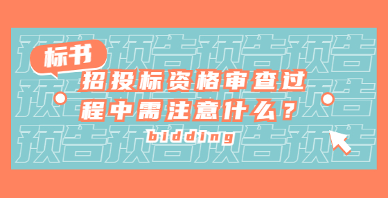 招投標(biāo)資格審查過程中需注意什么？