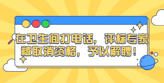 在衛(wèi)生間打電話，評標(biāo)專家被取消資格，予以解聘！