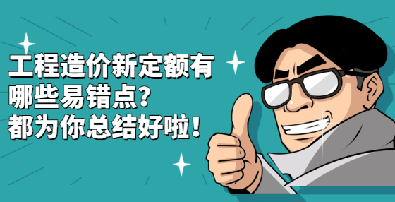 工程造價(jià)新定額有哪些易錯(cuò)點(diǎn)？都為你總結(jié)好啦！