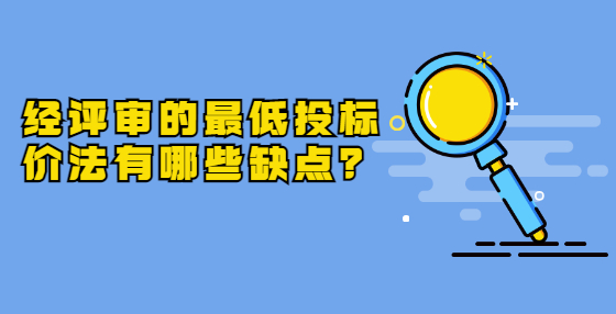 經(jīng)評審的最低投標價法有哪些缺點？