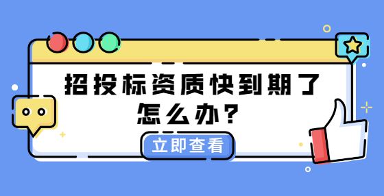 招投標(biāo)資質(zhì)快到期了怎么辦？