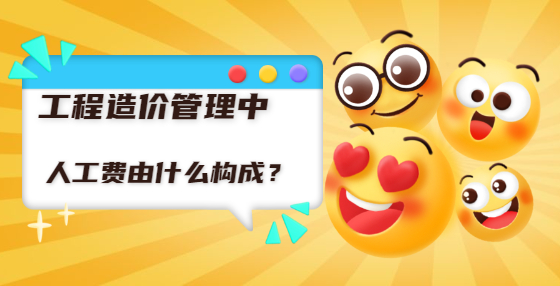 工程造價(jià)管理中人工費(fèi)由什么構(gòu)成？