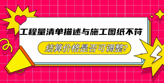 工程量清單描述與施工圖紙不符，結(jié)算價(jià)格是否可調(diào)整?