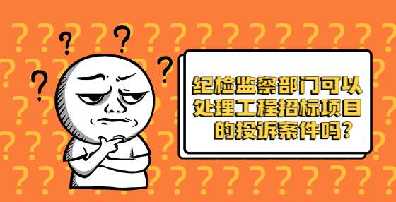 紀(jì)檢監(jiān)察部門(mén)可以處理工程招標(biāo)項(xiàng)目的投訴案件嗎？