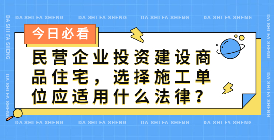 民營企業(yè)投資建設商品住宅，選擇施工單位應適用什么法律？