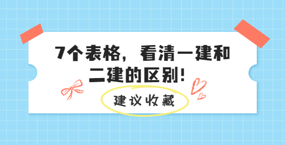 7個表格，看清一建和二建的區(qū)別！