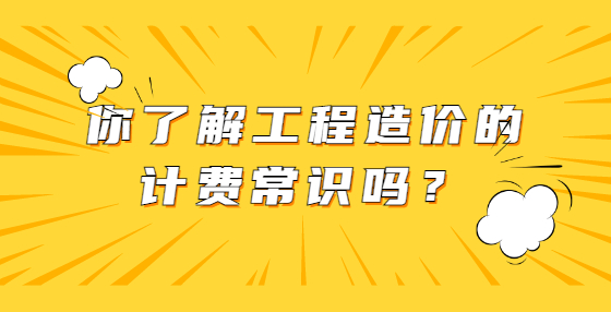 你了解工程造價的計(jì)費(fèi)常識嗎？