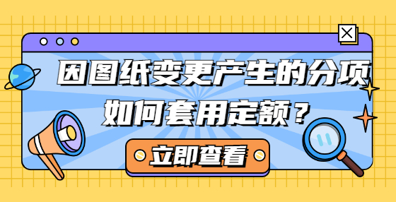 因圖紙變更產(chǎn)生的分項如何套用定額？