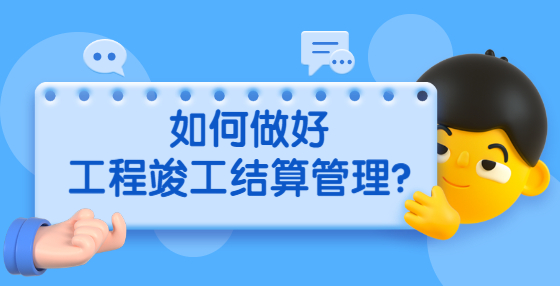 如何做好工程竣工結(jié)算管理？