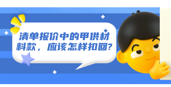 清單報(bào)價(jià)中的甲供材料款，應(yīng)該怎樣扣回?