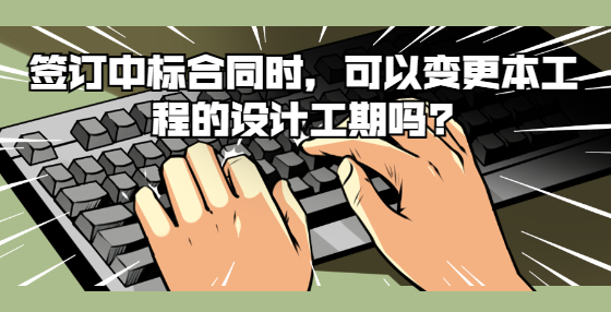 簽訂中標(biāo)合同時(shí)，可以變更本工程的設(shè)計(jì)工期嗎?