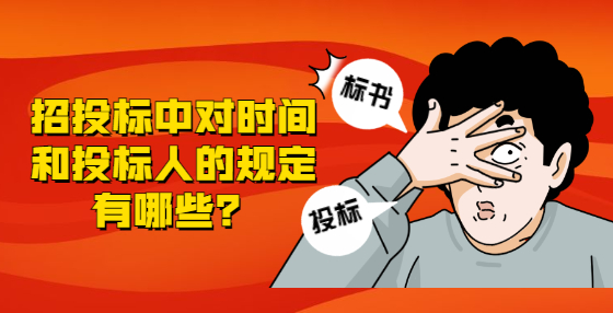 招投標(biāo)中對(duì)時(shí)間和投標(biāo)人的規(guī)定有哪些？