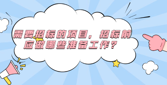 需要招標(biāo)的項(xiàng)目，招標(biāo)前應(yīng)做哪些準(zhǔn)備工作？