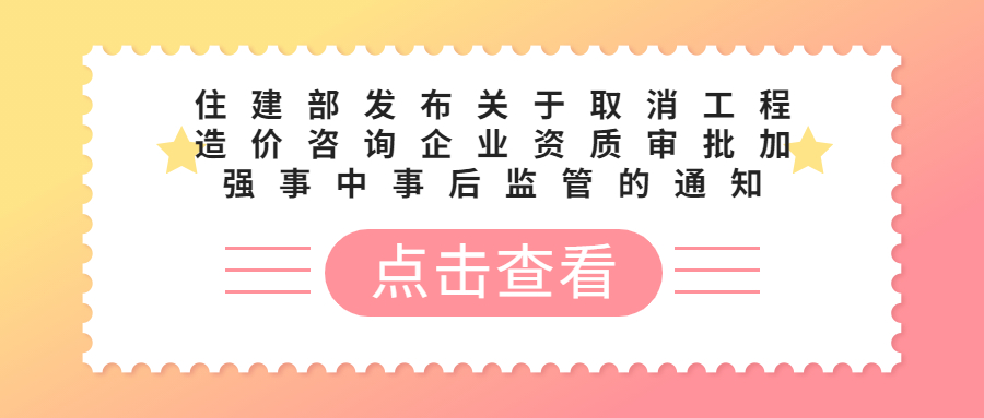  住建部發(fā)布關(guān)于取消工程造價咨詢企業(yè)資質(zhì)審批加強事中事后監(jiān)管的通知