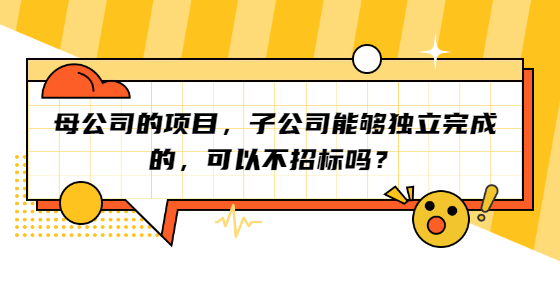母公司的項(xiàng)目，子公司能夠獨(dú)立完成的，可以不招標(biāo)嗎？