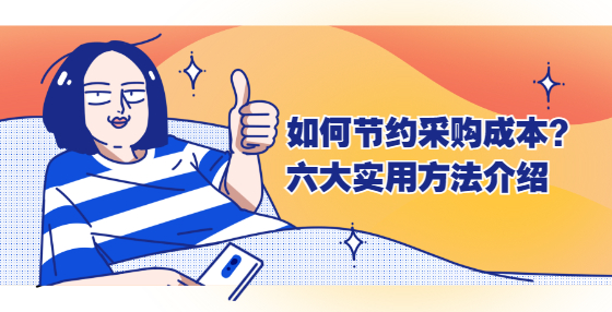 如何節(jié)約采購(gòu)成本？六大實(shí)用方法介紹