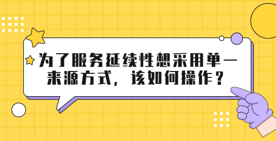 為了服務(wù)延續(xù)性想采用單一來源方式，該如何操作？
