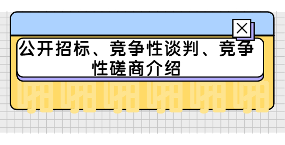 公開招標(biāo)、競(jìng)爭(zhēng)性談判、競(jìng)爭(zhēng)性磋商介紹