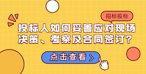 投標(biāo)人如何妥善應(yīng)對現(xiàn)場決策、考察及合同簽訂？