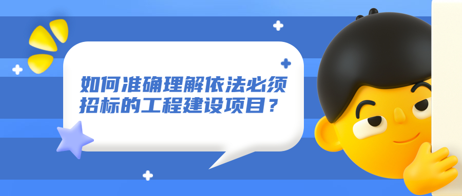 如何準確理解依法必須招標的工程建設項目？