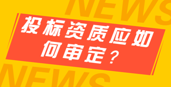 投標(biāo)資質(zhì)應(yīng)如何審定？