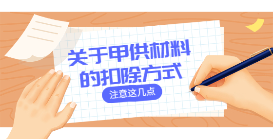 關(guān)于甲供材料的扣除方式，注意這幾點