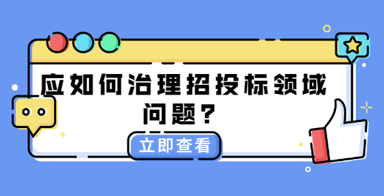 應(yīng)如何治理招投標(biāo)領(lǐng)域問(wèn)題？