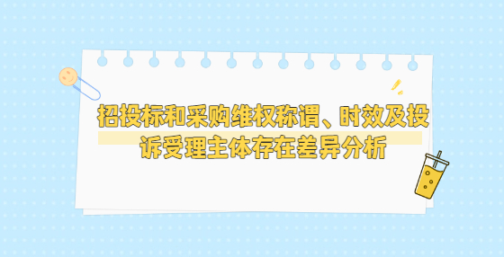 招投標和采購維權稱謂、時效及投訴受理主體存在差異分析