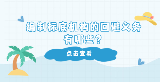 編制標(biāo)底機(jī)構(gòu)的回避義務(wù)有哪些？