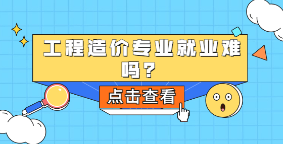 工程造價專業(yè)就業(yè)難嗎？