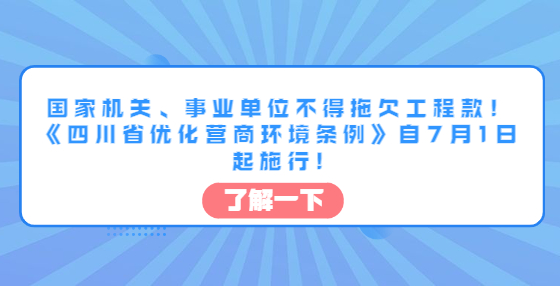 國家機關(guān)、事業(yè)單位不得拖欠工程款！《四川省優(yōu)化營商環(huán)境條例》自7月1日起施行!