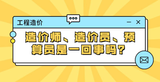 造價師、造價員、預(yù)算員是一回事嗎？
