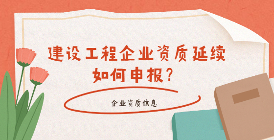 建設(shè)工程企業(yè)資質(zhì)延續(xù)如何申報(bào)？